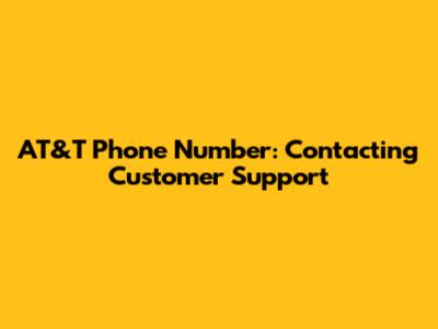 AT&T Phone Number: Contacting Customer Support