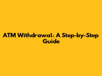 ATM Withdrawal: A Step-by-Step Guide