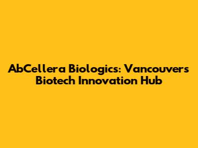 AbCellera Biologics: Vancouver's Biotech Innovation Hub