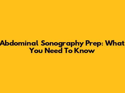 Abdominal Sonography Prep: What You Need To Know