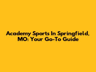 Academy Sports In Springfield, MO: Your Go-To Guide