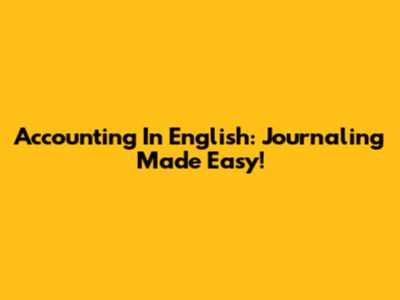 Accounting In English: Journaling Made Easy!
