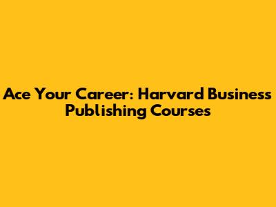 Ace Your Career: Harvard Business Publishing Courses