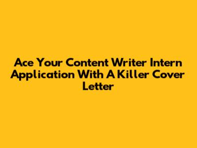 Ace Your Content Writer Intern Application With A Killer Cover Letter