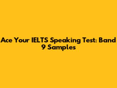 Ace Your IELTS Speaking Test: Band 9 Samples
