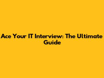 Ace Your IT Interview: The Ultimate Guide