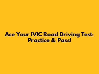 Ace Your IVIC Road Driving Test: Practice & Pass!