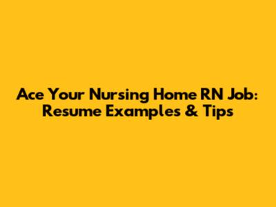 Ace Your Nursing Home RN Job: Resume Examples & Tips