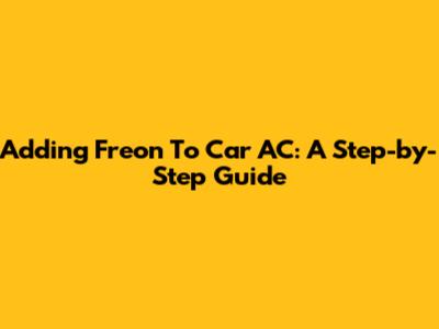 Adding Freon To Car AC: A Step-by-Step Guide