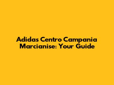Adidas Centro Campania Marcianise: Your Guide