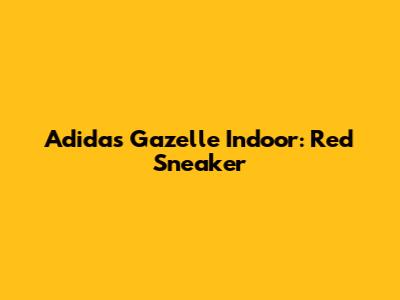 Adidas Gazelle Indoor: Red Sneaker