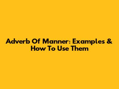 Adverb Of Manner: Examples & How To Use Them