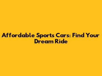 Affordable Sports Cars: Find Your Dream Ride