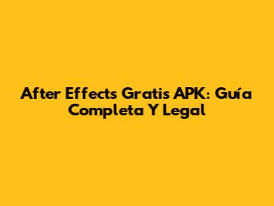After Effects Gratis APK: Guía Completa Y Legal