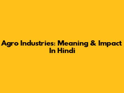 Agro Industries: Meaning & Impact In Hindi