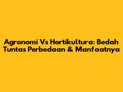 Agronomi Vs Hortikultura: Bedah Tuntas Perbedaan & Manfaatnya