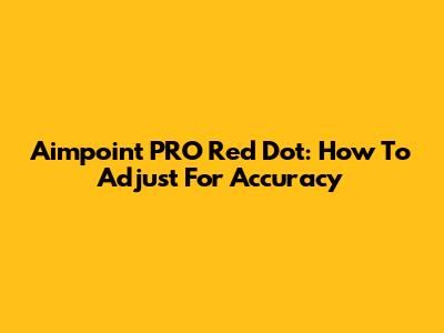 Aimpoint PRO Red Dot: How To Adjust For Accuracy