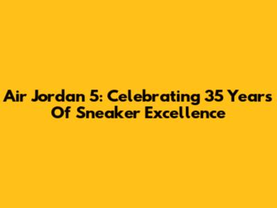 Air Jordan 5: Celebrating 35 Years Of Sneaker Excellence