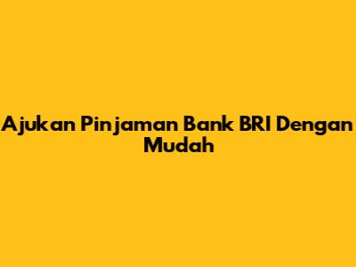 Ajukan Pinjaman Bank BRI Dengan Mudah