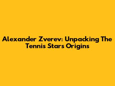 Alexander Zverev: Unpacking The Tennis Star's Origins