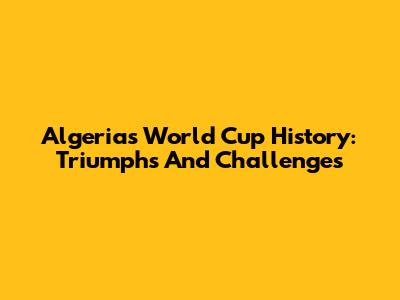 Algeria's World Cup History: Triumphs And Challenges