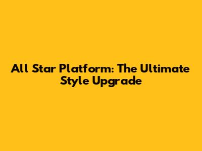 All Star Platform: The Ultimate Style Upgrade