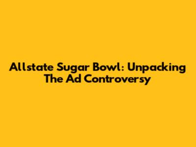 Allstate Sugar Bowl: Unpacking The Ad Controversy