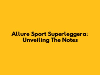 Allure Sport Superleggera: Unveiling The Notes