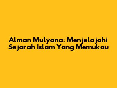 Alman Mulyana: Menjelajahi Sejarah Islam Yang Memukau