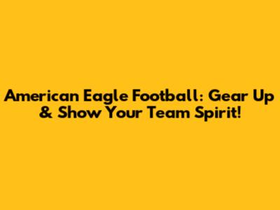 American Eagle Football: Gear Up & Show Your Team Spirit!