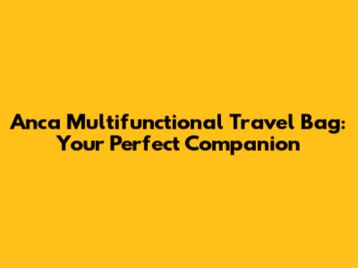 Anca Multifunctional Travel Bag: Your Perfect Companion