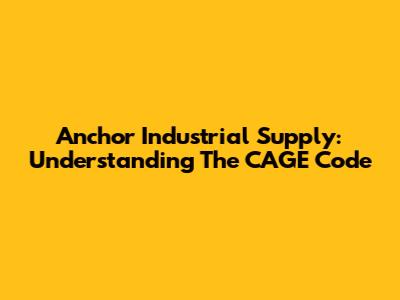 Anchor Industrial Supply: Understanding The CAGE Code