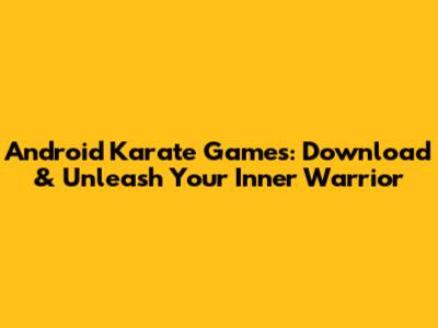 Android Karate Games: Download & Unleash Your Inner Warrior
