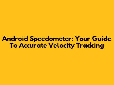 Android Speedometer: Your Guide To Accurate Velocity Tracking