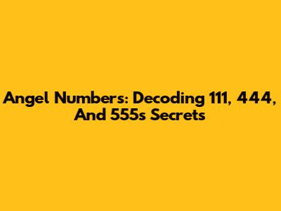 Angel Numbers: Decoding 111, 444, And 555's Secrets