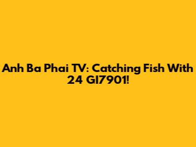 Anh Ba Phai TV: Catching Fish With 24 GI7901!