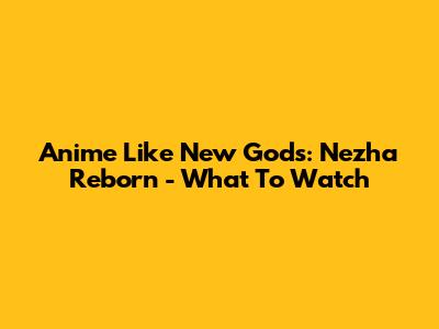 Anime Like New Gods: Nezha Reborn - What To Watch