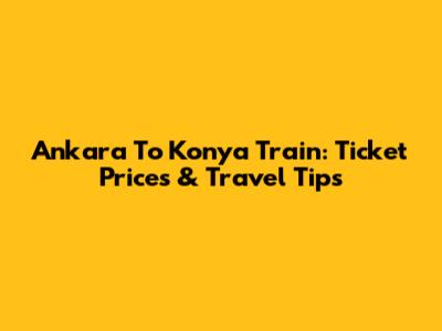 Ankara To Konya Train: Ticket Prices & Travel Tips