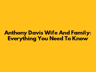 Anthony Davis' Wife And Family: Everything You Need To Know
