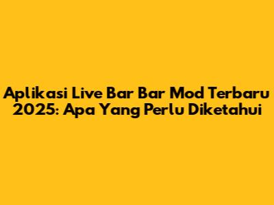Aplikasi Live Bar Bar Mod Terbaru 2025: Apa Yang Perlu Diketahui