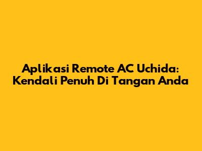 Aplikasi Remote AC Uchida: Kendali Penuh Di Tangan Anda