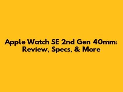 Apple Watch SE 2nd Gen 40mm: Review, Specs, & More