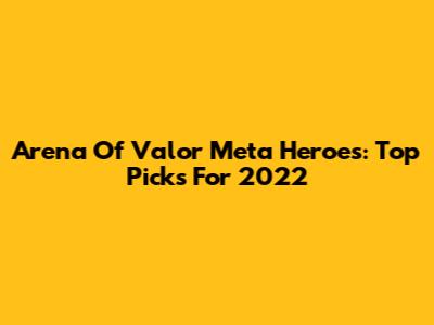 Arena Of Valor Meta Heroes: Top Picks For 2022