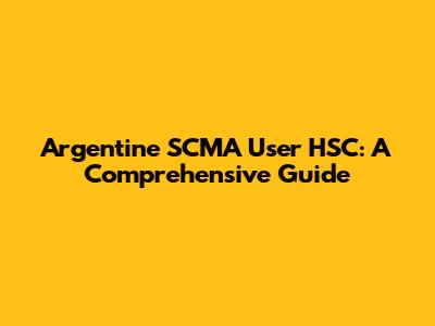 Argentine SCMA User HSC: A Comprehensive Guide