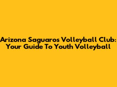 Arizona Saguaros Volleyball Club: Your Guide To Youth Volleyball