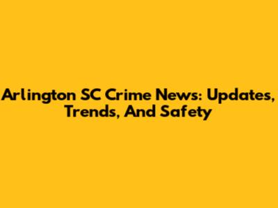 Arlington SC Crime News: Updates, Trends, And Safety