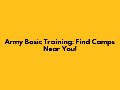 Army Basic Training: Find Camps Near You!