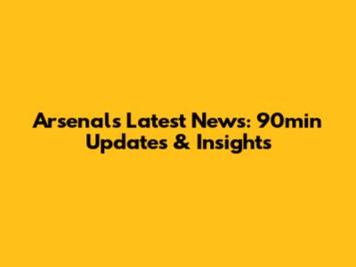 Arsenal's Latest News: 90min Updates & Insights