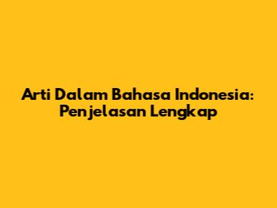 Arti Dalam Bahasa Indonesia: Penjelasan Lengkap
