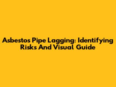 Asbestos Pipe Lagging: Identifying Risks And Visual Guide